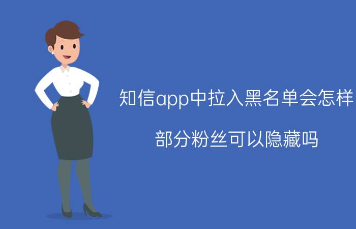 知信app中拉入黑名单会怎样 部分粉丝可以隐藏吗？